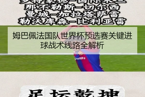 姆巴佩法国队世界杯预选赛关键进球战术线路全解析（mgsport）